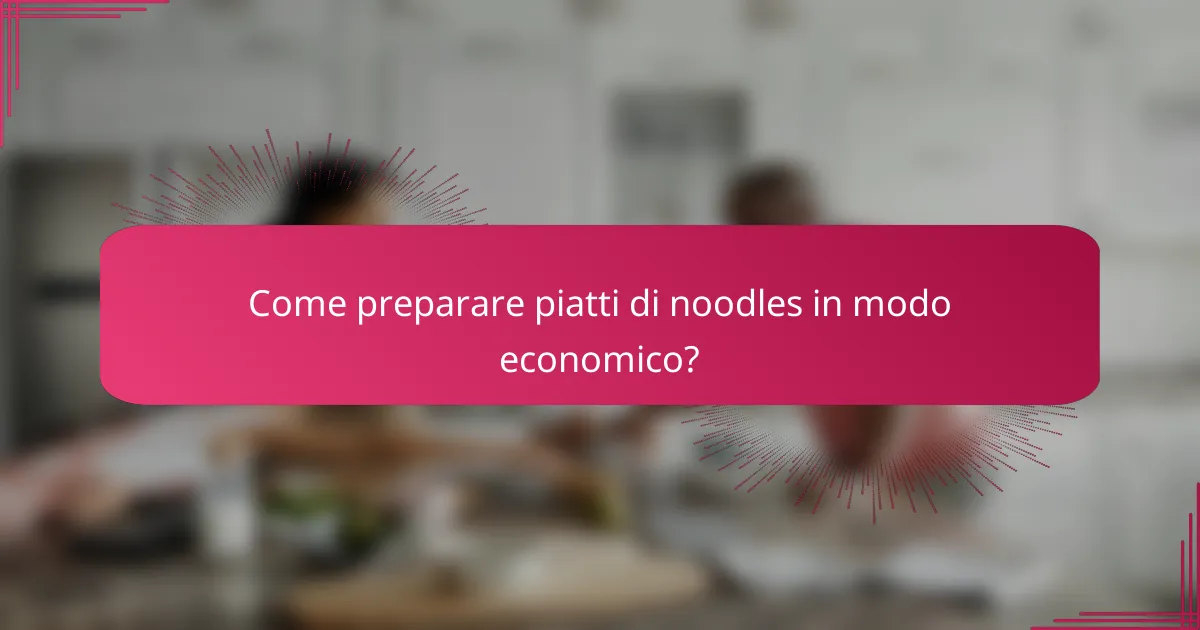Come preparare piatti di noodles in modo economico?