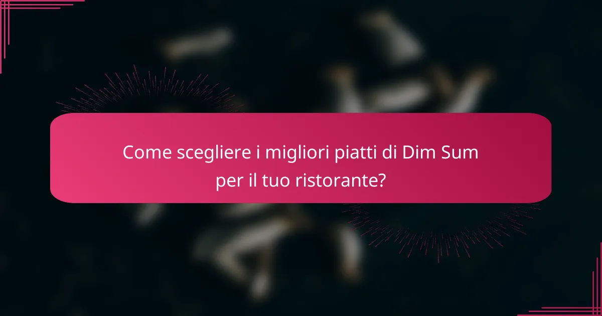 Come scegliere i migliori piatti di Dim Sum per il tuo ristorante?