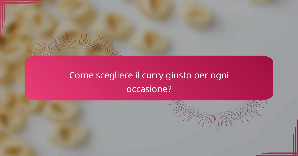 Come scegliere il curry giusto per ogni occasione?