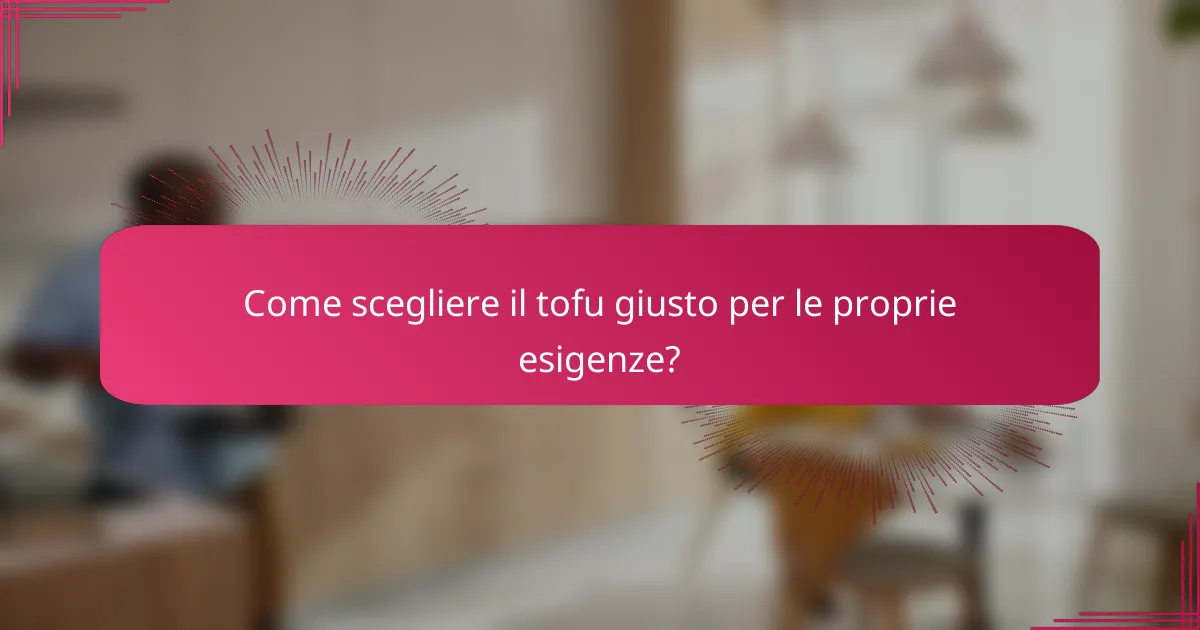 Come scegliere il tofu giusto per le proprie esigenze?