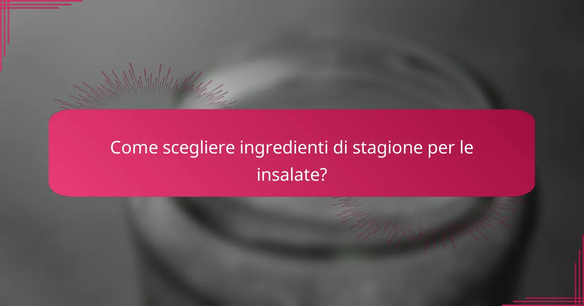 Come scegliere ingredienti di stagione per le insalate?