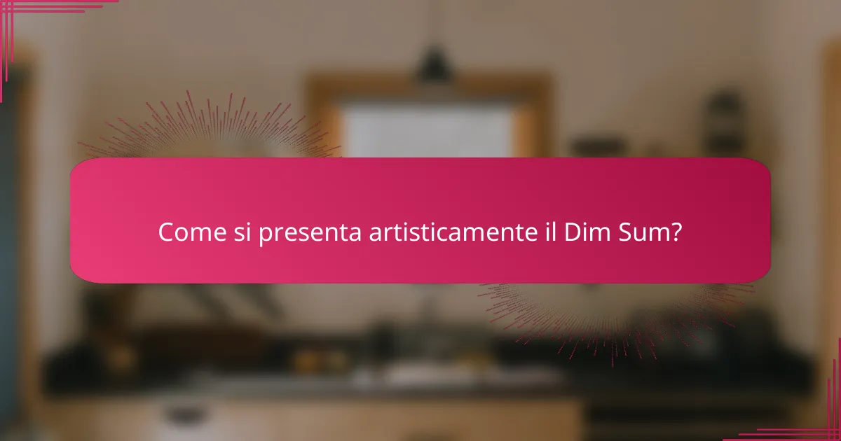 Come si presenta artisticamente il Dim Sum?