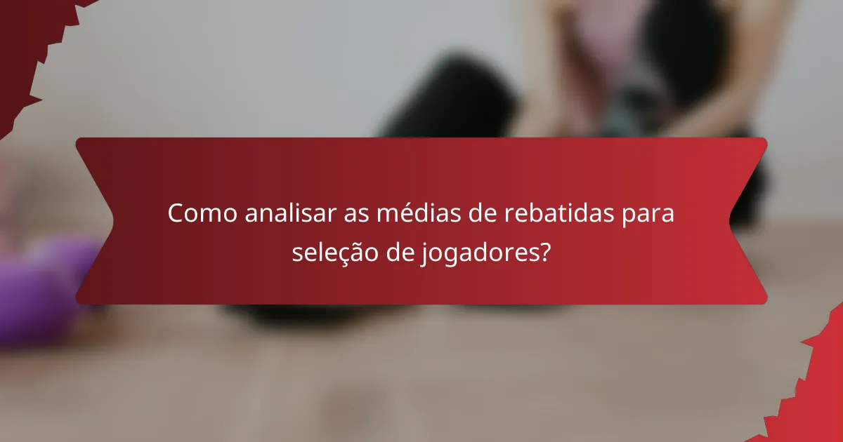 Como analisar as médias de rebatidas para seleção de jogadores?