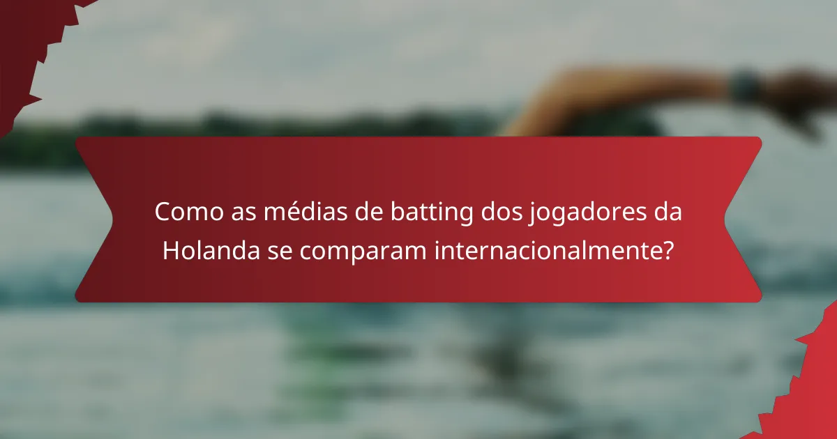Como as médias de batting dos jogadores da Holanda se comparam internacionalmente?