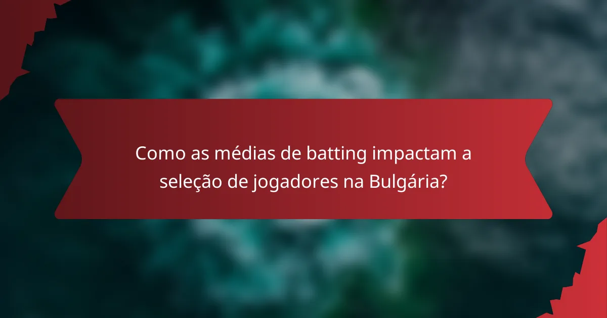 Como as médias de batting impactam a seleção de jogadores na Bulgária?