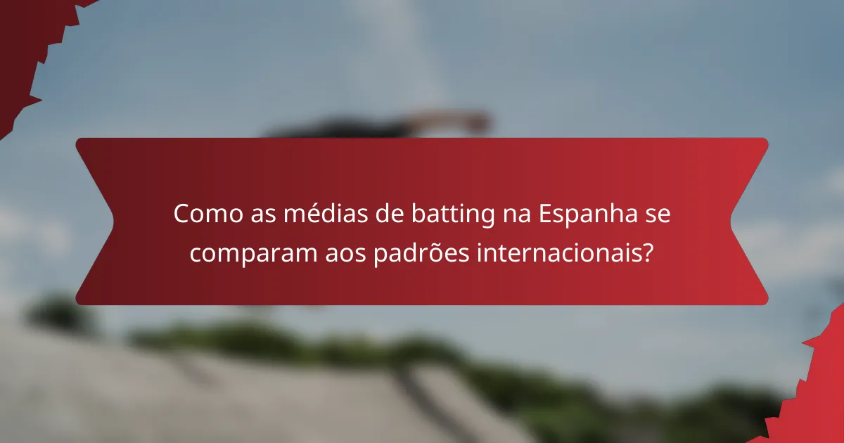 Como as médias de batting na Espanha se comparam aos padrões internacionais?