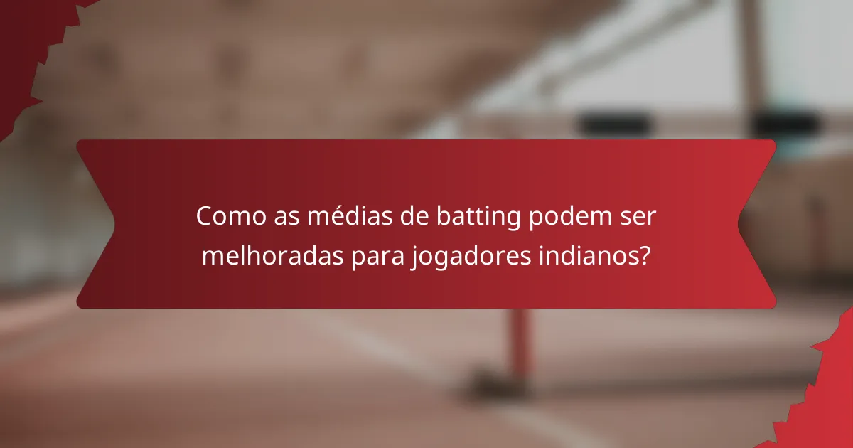 Como as médias de batting podem ser melhoradas para jogadores indianos?