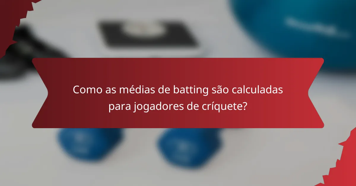 Como as médias de batting são calculadas para jogadores de críquete?