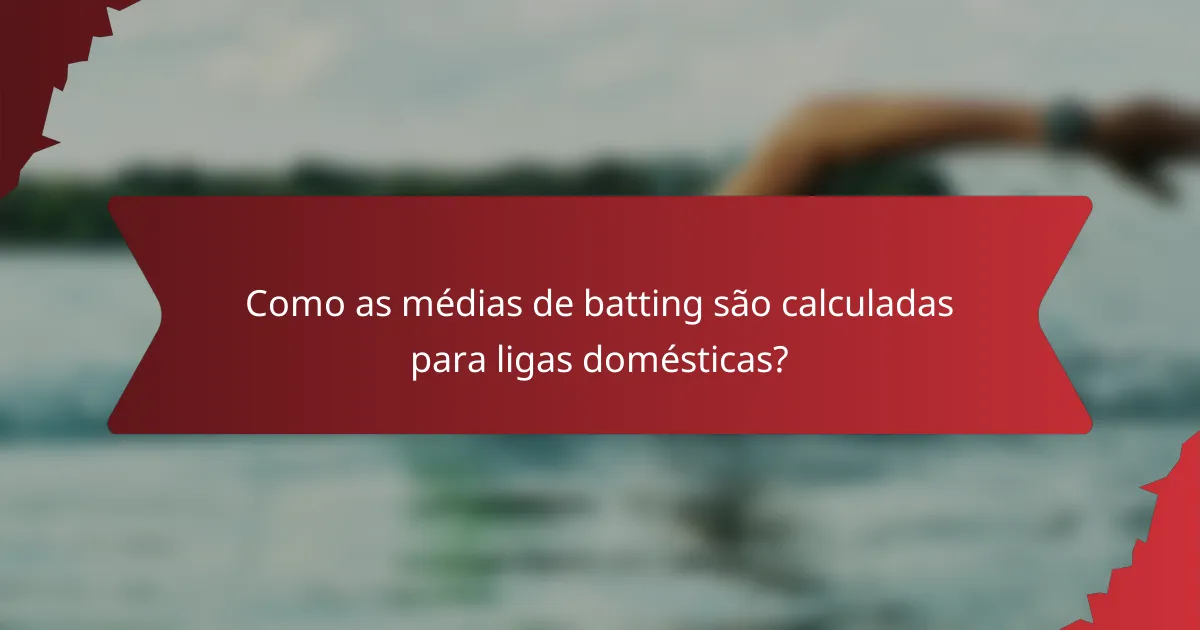 Como as médias de batting são calculadas para ligas domésticas?