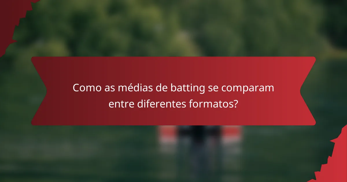 Como as médias de batting se comparam entre diferentes formatos?