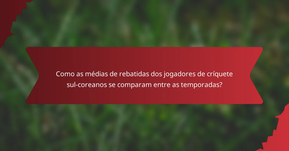 Como as médias de rebatidas dos jogadores de críquete sul-coreanos se comparam entre as temporadas?