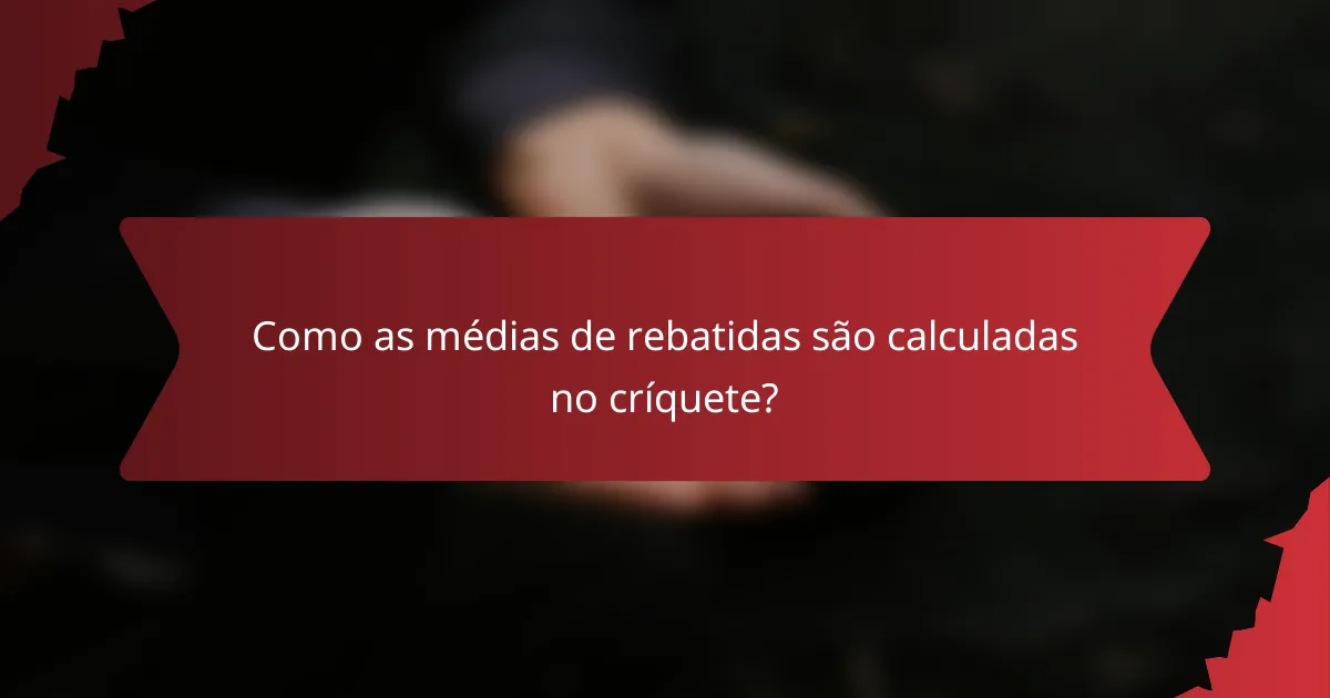 Como as médias de rebatidas são calculadas no críquete?