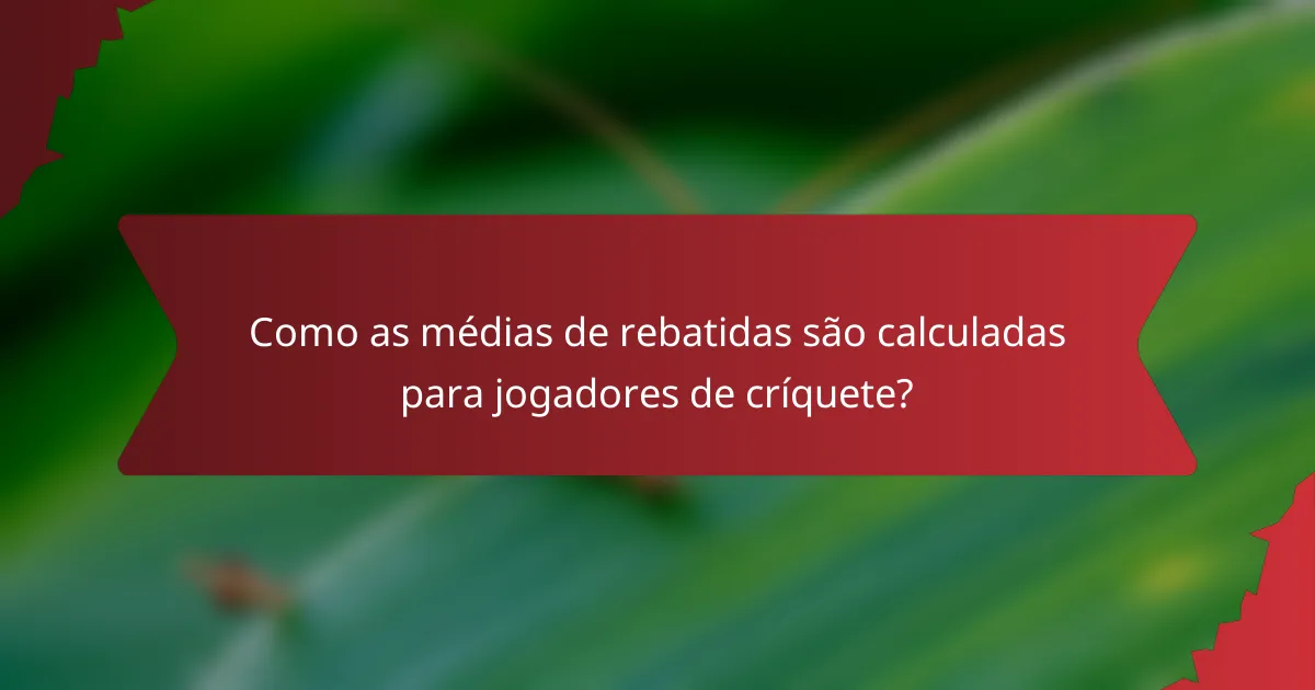 Como as médias de rebatidas são calculadas para jogadores de críquete?