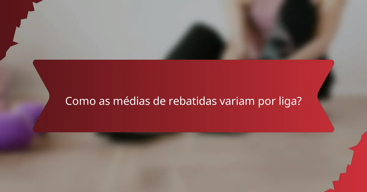 Como as médias de rebatidas variam por liga?