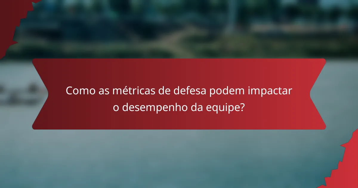 Como as métricas de defesa podem impactar o desempenho da equipe?