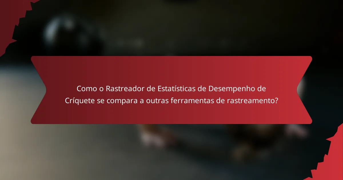 Como o Rastreador de Estatísticas de Desempenho de Críquete se compara a outras ferramentas de rastreamento?