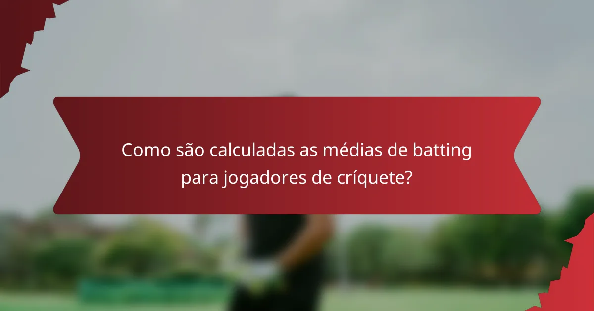 Como são calculadas as médias de batting para jogadores de críquete?