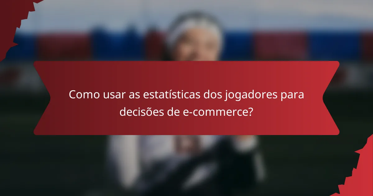 Como usar as estatísticas dos jogadores para decisões de e-commerce?