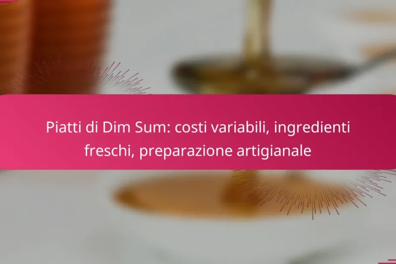 Piatti di Dim Sum: costi variabili, ingredienti freschi, preparazione artigianale