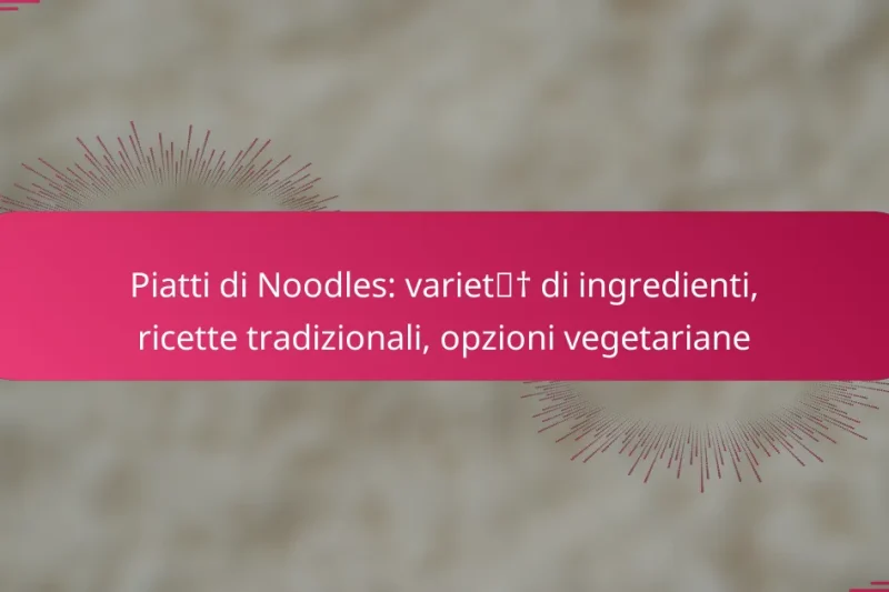 Piatti di Noodles: varietà di ingredienti, ricette tradizionali, opzioni vegetariane
