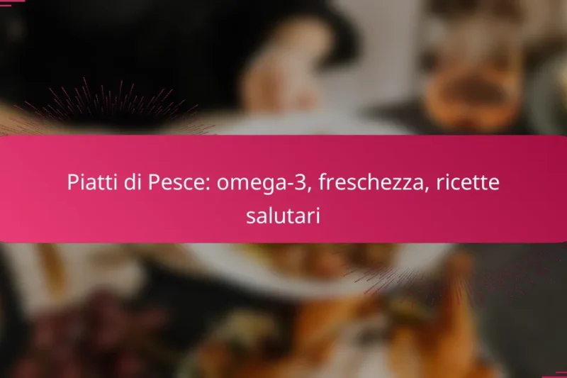 Piatti di Pesce: omega-3, freschezza, ricette salutari