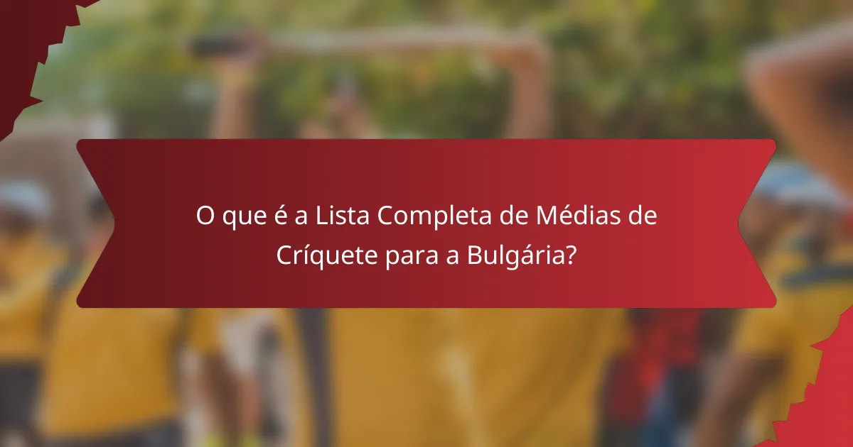 O que é a Lista Completa de Médias de Críquete para a Bulgária?