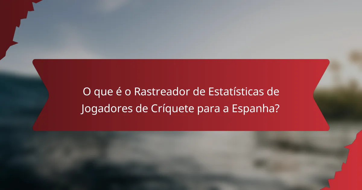 O que é o Rastreador de Estatísticas de Jogadores de Críquete para a Espanha?