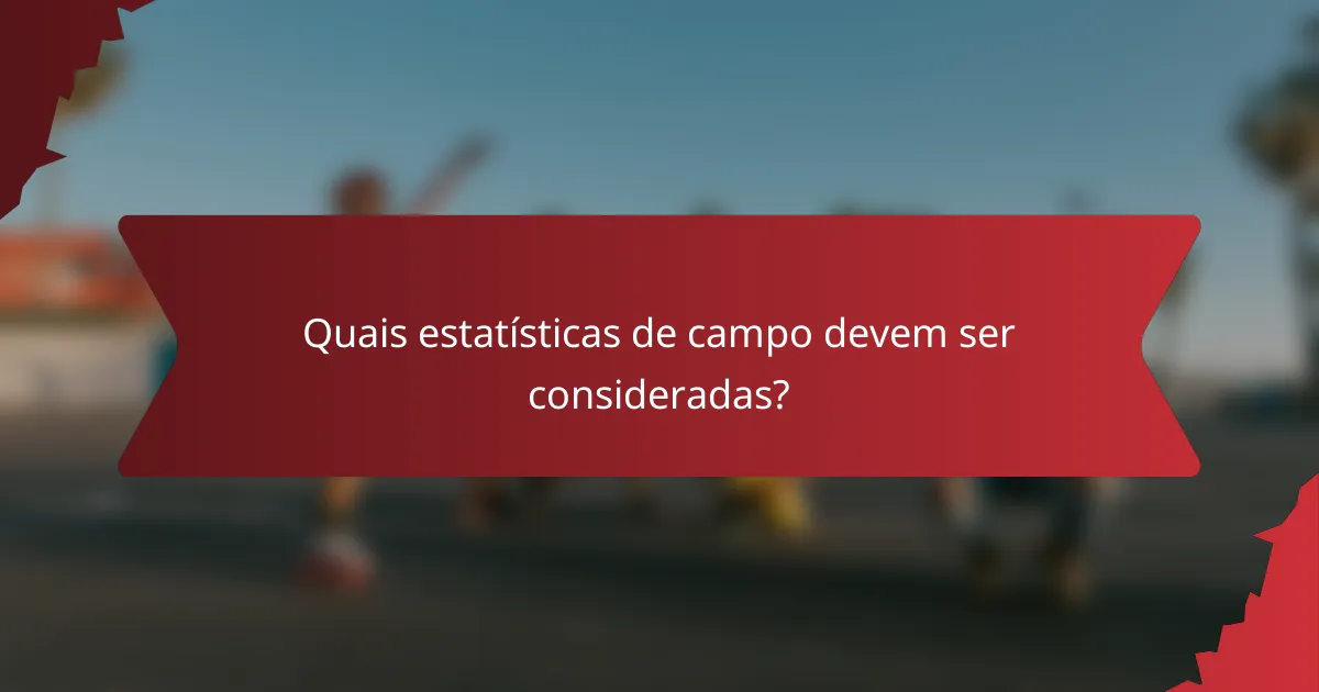 Quais estatísticas de campo devem ser consideradas?