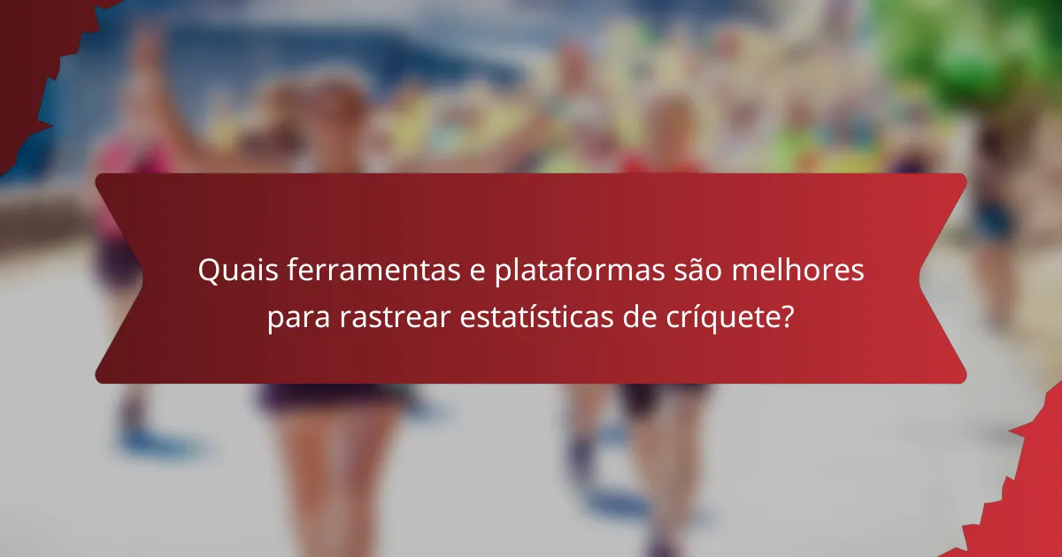 Quais ferramentas e plataformas são melhores para rastrear estatísticas de críquete?