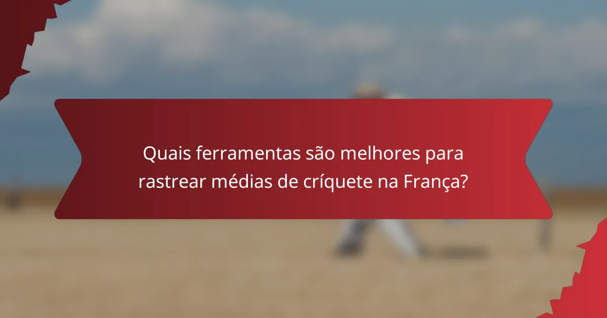 Quais ferramentas são melhores para rastrear médias de críquete na França?