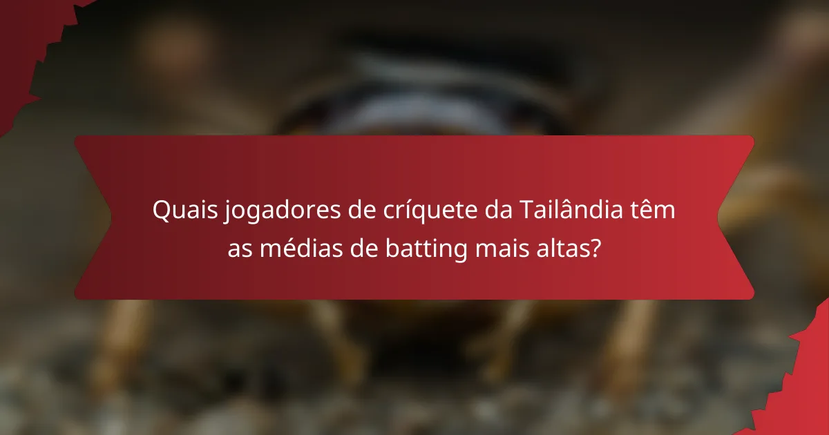 Quais jogadores de críquete da Tailândia têm as médias de batting mais altas?