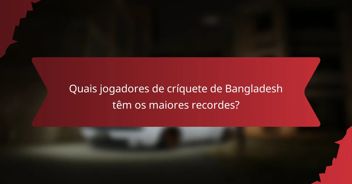 Quais jogadores de críquete de Bangladesh têm os maiores recordes?