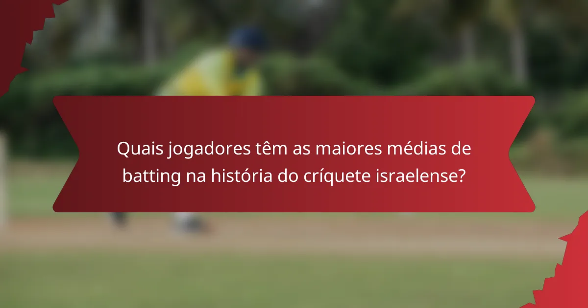Quais jogadores têm as maiores médias de batting na história do críquete israelense?