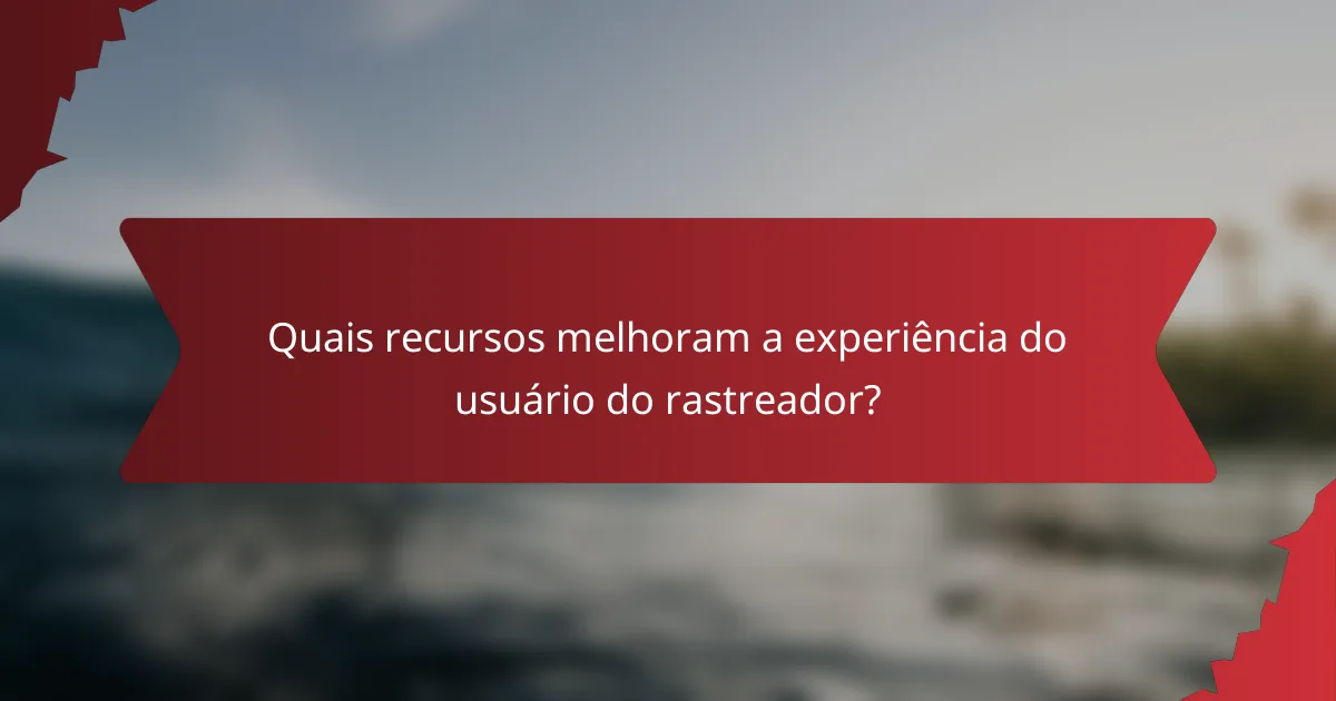 Quais recursos melhoram a experiência do usuário do rastreador?