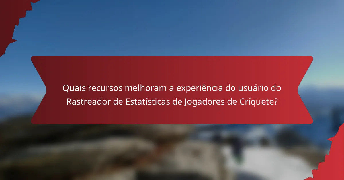 Quais recursos melhoram a experiência do usuário do Rastreador de Estatísticas de Jogadores de Críquete?