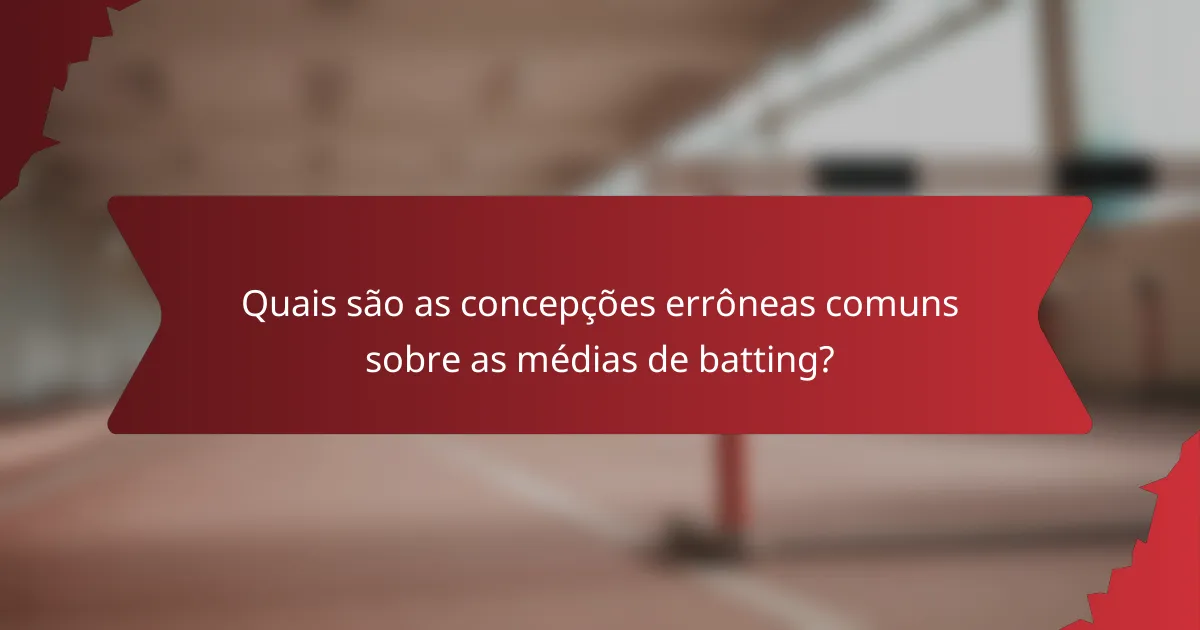 Quais são as concepções errôneas comuns sobre as médias de batting?
