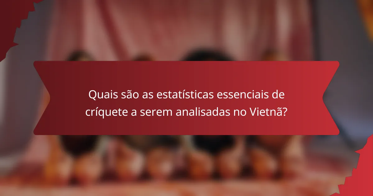 Quais são as estatísticas essenciais de críquete a serem analisadas no Vietnã?