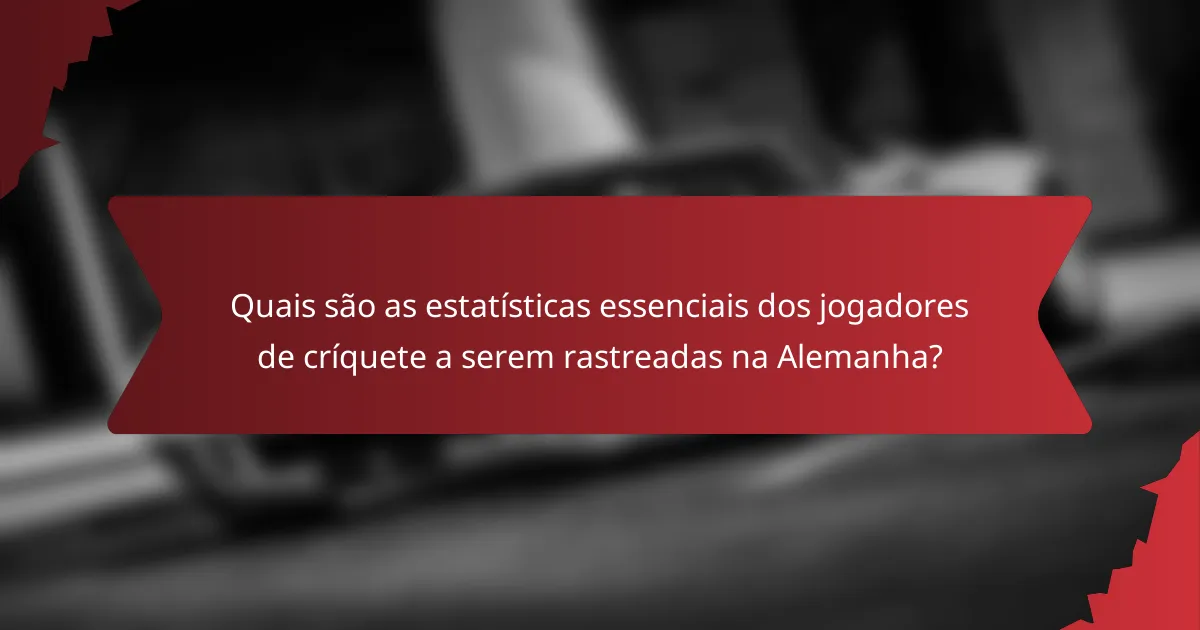 Quais são as estatísticas essenciais dos jogadores de críquete a serem rastreadas na Alemanha?