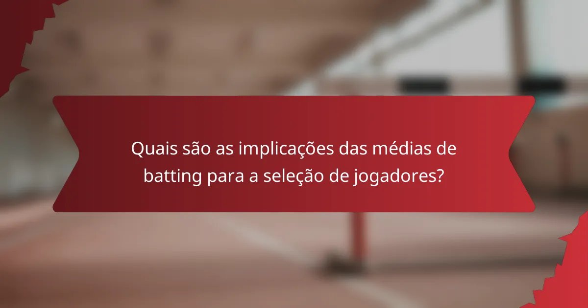 Quais são as implicações das médias de batting para a seleção de jogadores?