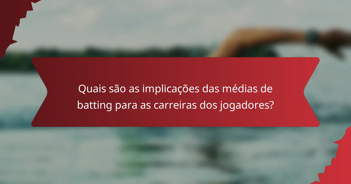 Quais são as implicações das médias de batting para as carreiras dos jogadores?