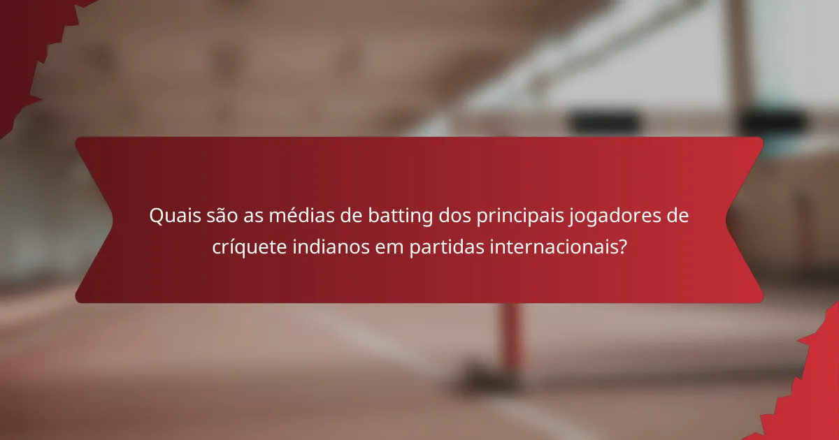 Quais são as médias de batting dos principais jogadores de críquete indianos em partidas internacionais?