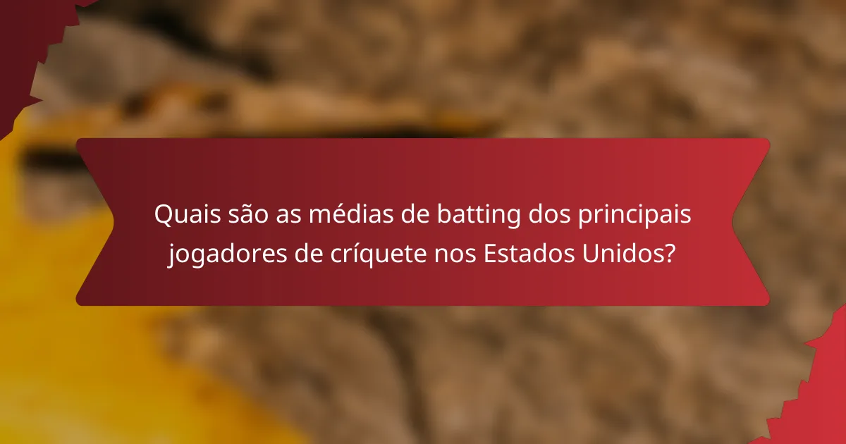 Quais são as médias de batting dos principais jogadores de críquete nos Estados Unidos?