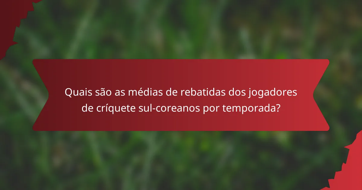 Quais são as médias de rebatidas dos jogadores de críquete sul-coreanos por temporada?