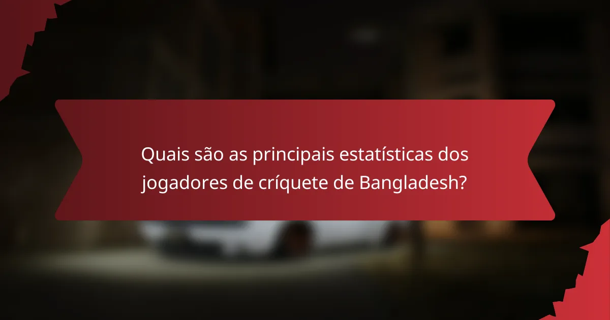Quais são as principais estatísticas dos jogadores de críquete de Bangladesh?