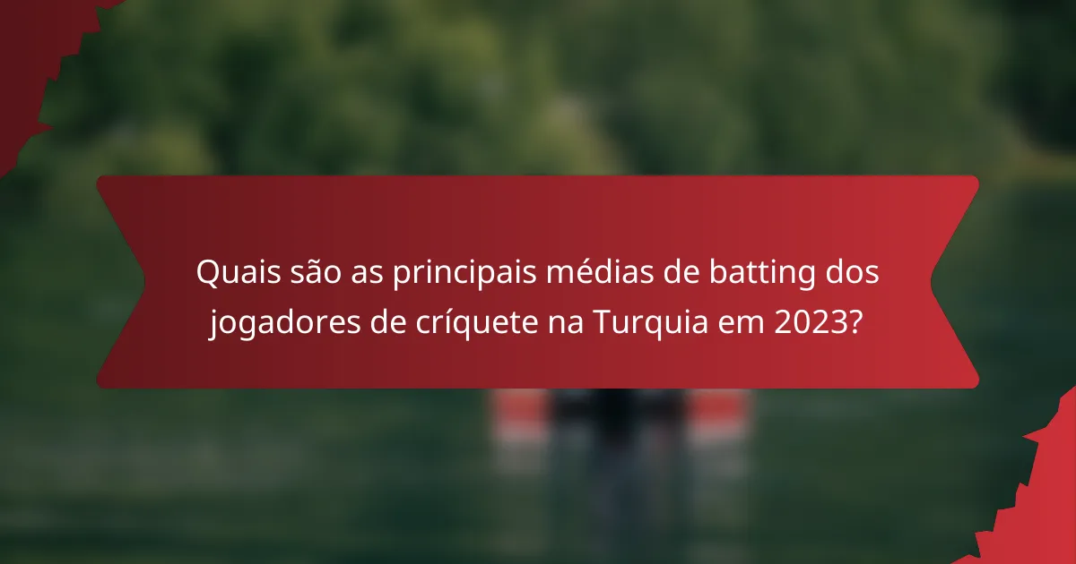 Quais são as principais médias de batting dos jogadores de críquete na Turquia em 2023?