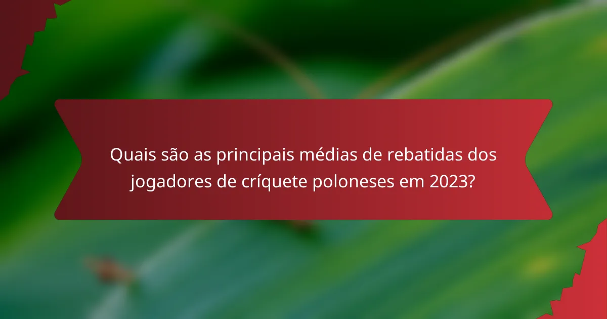 Quais são as principais médias de rebatidas dos jogadores de críquete poloneses em 2023?