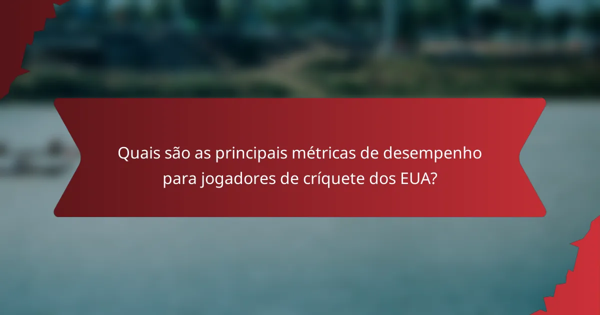 Quais são as principais métricas de desempenho para jogadores de críquete dos EUA?