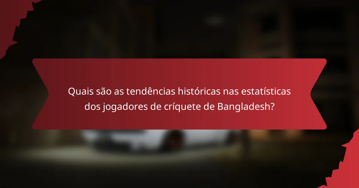 Quais são as tendências históricas nas estatísticas dos jogadores de críquete de Bangladesh?