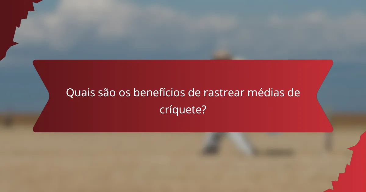 Quais são os benefícios de rastrear médias de críquete?