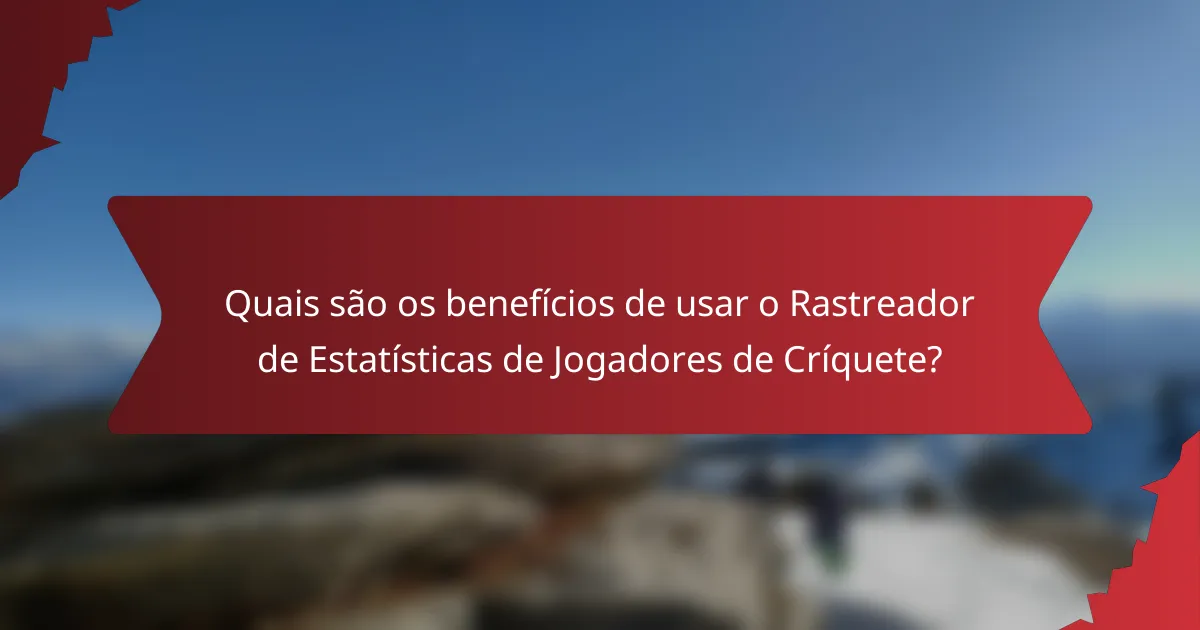 Quais são os benefícios de usar o Rastreador de Estatísticas de Jogadores de Críquete?